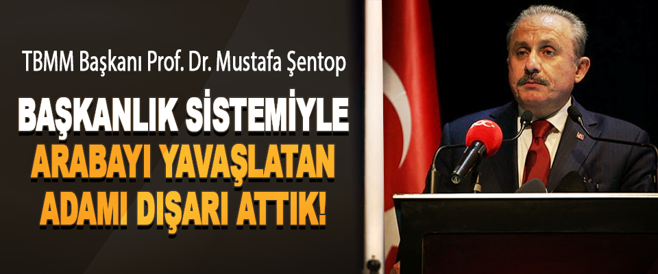 TBMM Başkanı Prof. Dr. Mustafa Şentop: Başkanlık Sistemiyle Arabayı Yavaşlatan Adamı Dışarı Attık!