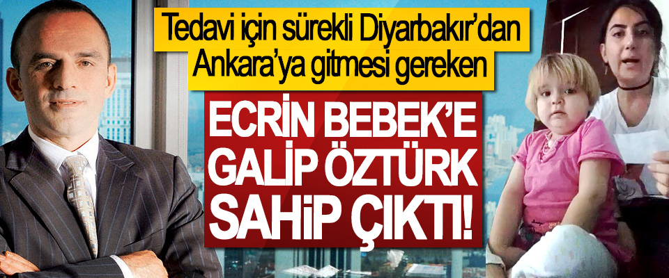 Tedavi için sürekli Diyarbakır’dan Ankara’ya gitmesi gereken Ecrin bebek’e Galip Öztürk sahip çıktı!