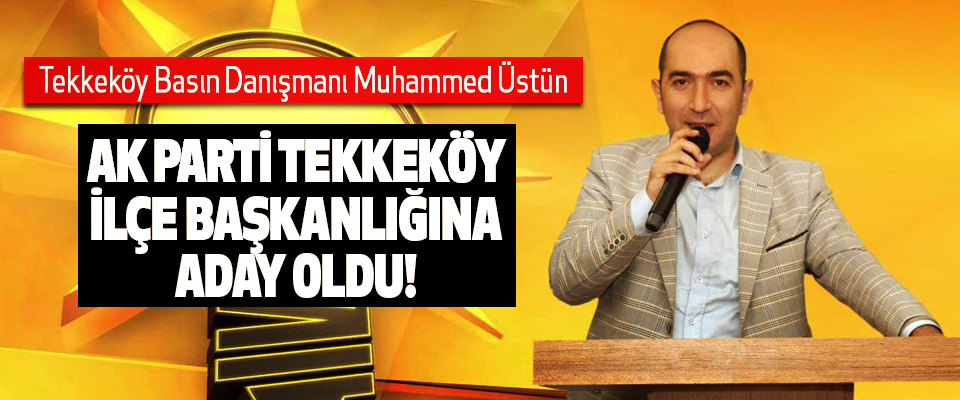 Tekkeköy Basın Danışmanı Muhammed Üstün Ak Parti Tekkeköy ilçe başkanlığına aday oldu!