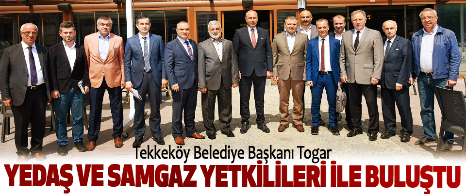 Tekkeköy Belediye Başkanı Togar YEDAŞ ve SAMGAZ Yetkilileri İle Buluştu