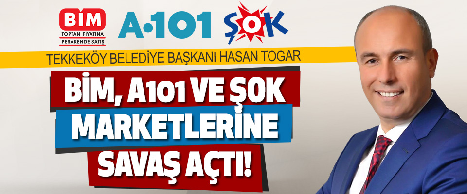 Tekkeköy Belediye Başkanı Hasan Togar BİM, A101 Ve ŞOK Marketlerine Savaş Açtı!
