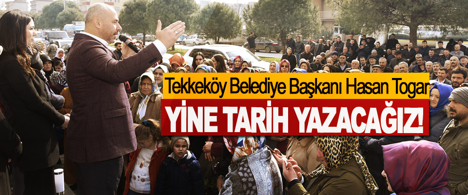 Tekkeköy Belediye Başkanı Hasan Togar Yine Tarih Yazacağız!