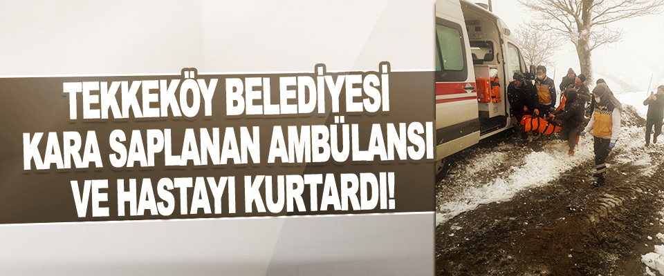Tekkeköy Belediyesi Kara Saplanan Ambülansı Ve Hastayı Kurtardı!