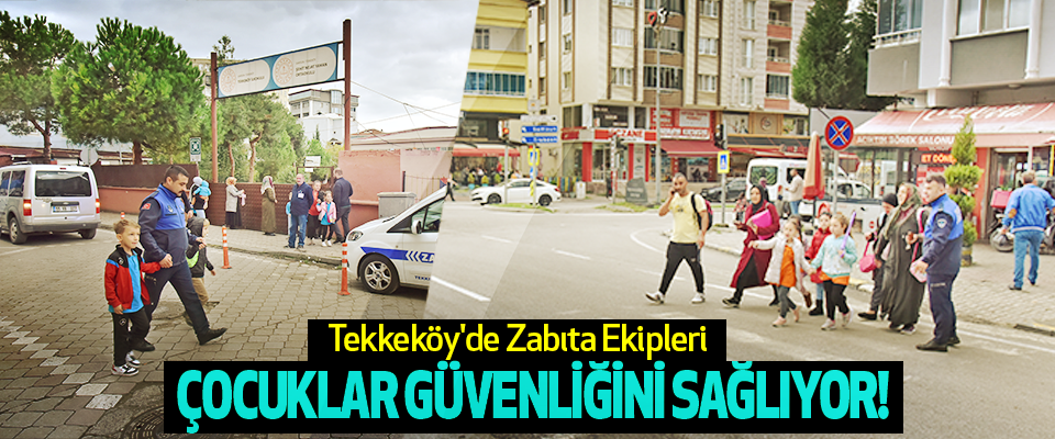 Tekkeköy'de Zabıta Ekipleri Çocuklar Güvenliğini Sağliyor!