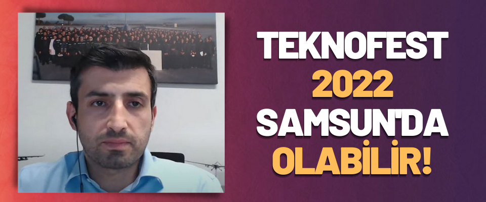 Teknofest 2022 Samsun'da Olabilir!