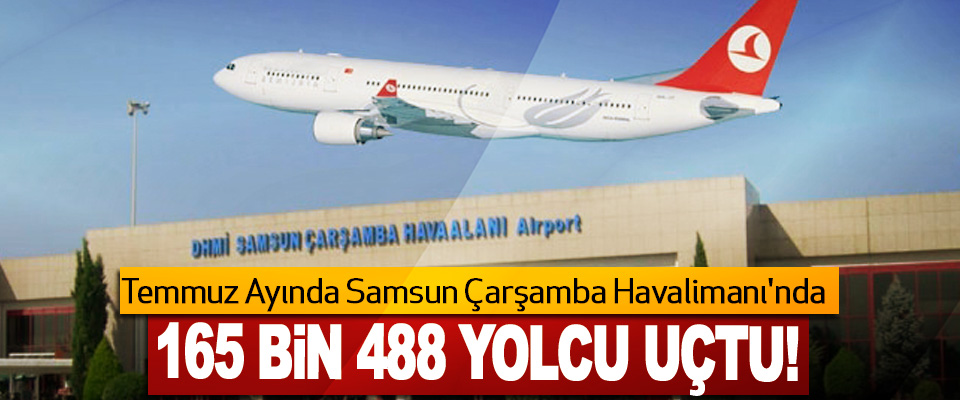 Temmuz Ayında Samsun Çarşamba Havalimanı'nda 165 bin 488 yolcu uçtu!
