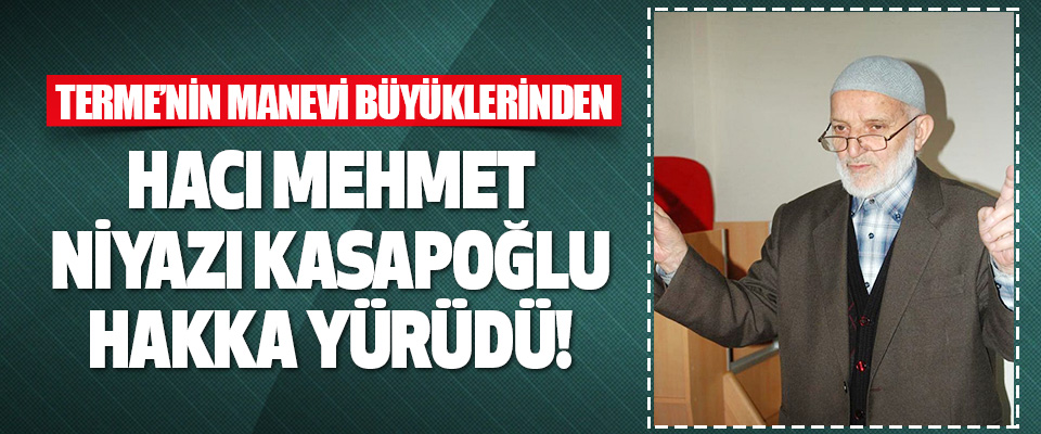 Terme’nin Manevi Büyüklerinden Hacı Mehmet Niyazı Kasapoğlu Hakka Yürüdü!