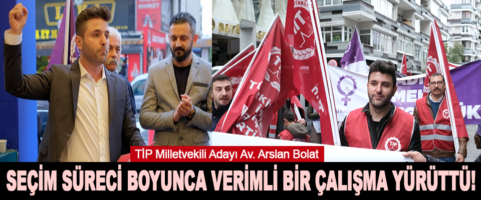  TİP milletvekili adayı Av. Arslan Bolat Seçim Süreci Boyunca Verimli Bir Çalışma Yürüttü!