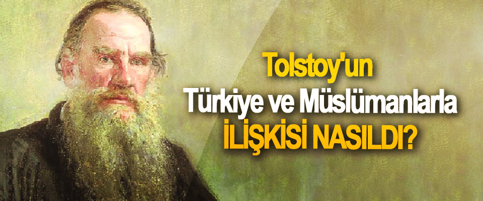 Tolstoy'un Türkiye ve Müslümanlarla ilişkisi nasıldı?