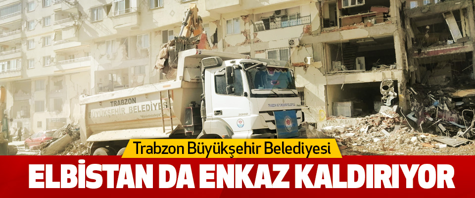 Trabzon Büyükşehir Belediyesi Elbistan Da Enkaz Kaldırıyor