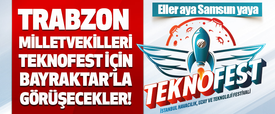 Trabzon Milletvekilleri Teknofest İçin Bayraktar’la Görüşecekler!