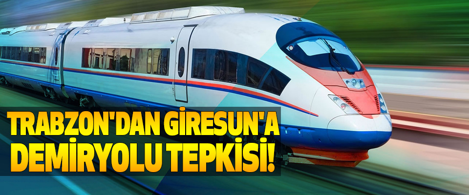Trabzon'dan giresun'a demiryolu tepkisi!