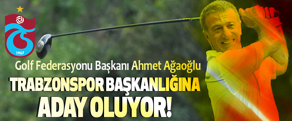 Trabzonspor Başkanlığına Golf Federasyonu Başkanı Ahmet Ağaoğlu   Aday