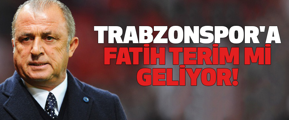 Trabzonspor'a Fatih Terim mi geliyor!