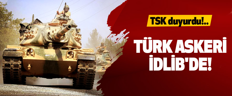 TSK duyurdu!.. Türk askeri idlib'de!