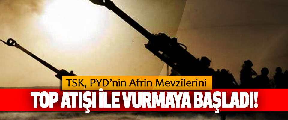 TSK’dan PYD’nin Afrin Mevzilerini Vurmaya başladı