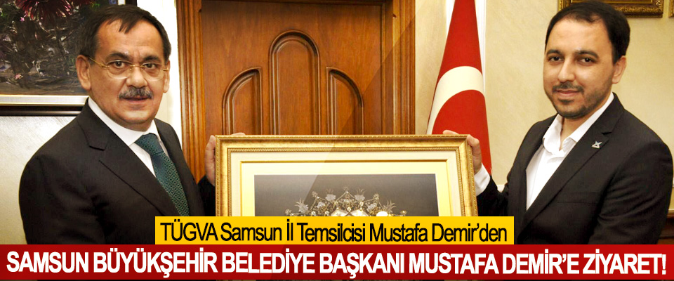 TÜGVA Samsun İl Temsilcisi Mustafa Demir’den Samsun büyükşehir belediye başkanı Mustafa Demir’e ziyaret!