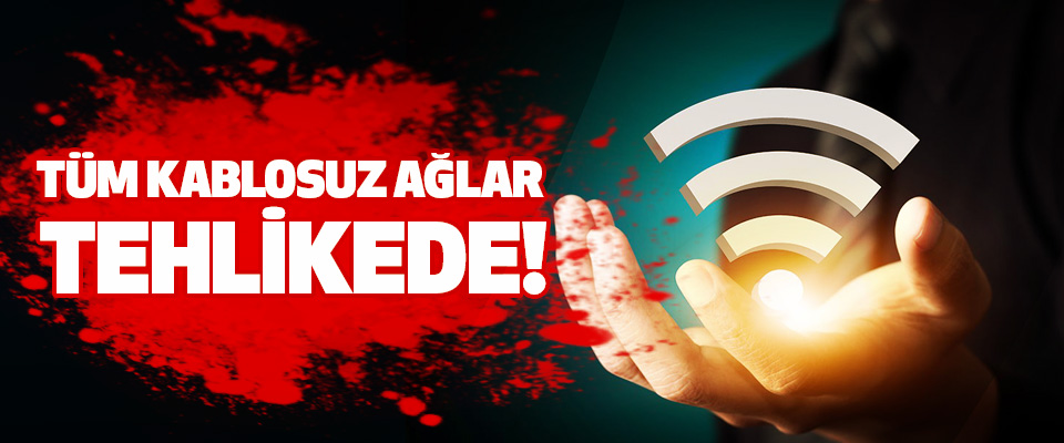 Tüm kablosuz ağlar tehlikede!