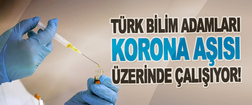 Türk Bilim Adamları Korona Aşısı Üzerinde Çalışıyor!