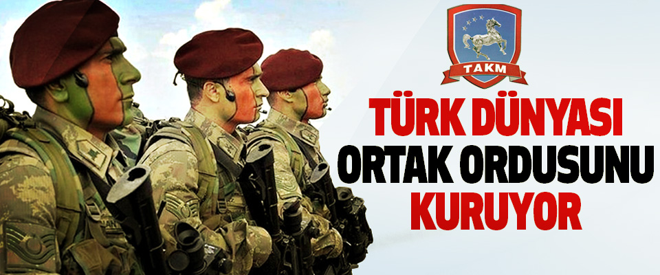 Türk Dünyası Ortak Ordusunu Kuruyor