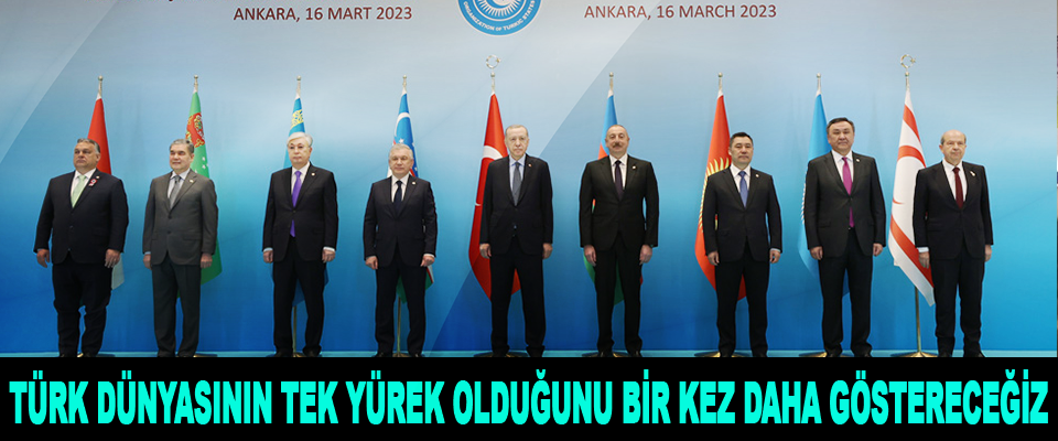 Türk Dünyasının Tek Yürek Olduğunu Bir Kez Daha Göstereceğiz