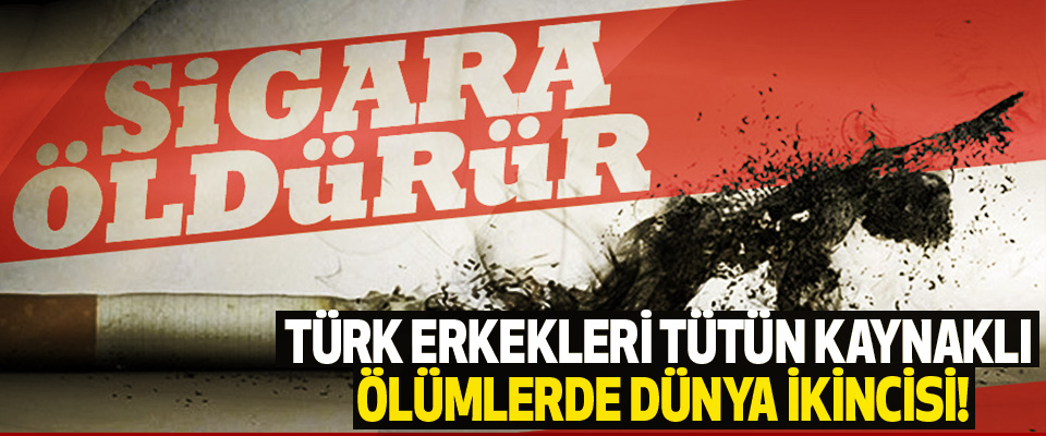 Türk erkekleri tütün kaynaklı ölümlerde dünya ikincisi!