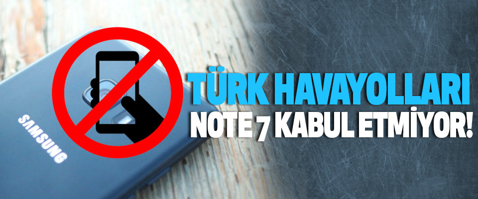 Türk havayolları note 7 kabul etmiyor!