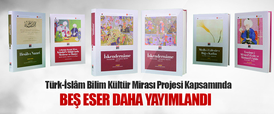 Türk-İslâm Bilim Kültür Mirası Projesi Kapsamında Beş Eser Daha Yayımlandı