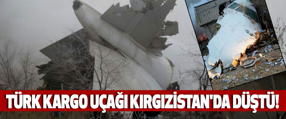 Türk kargo uçağı kırgızistan'da düştü!
