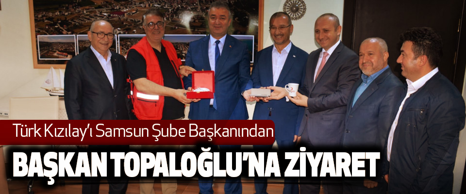 Türk Kızılay’ı Samsun Şube Başkanından, Başkan Topaloğlu’na Ziyaret