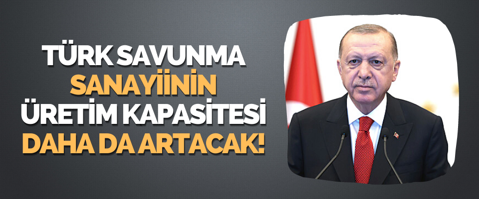 Türk Savunma Sanayiinin Üretim Kapasitesi Daha da Artacak!