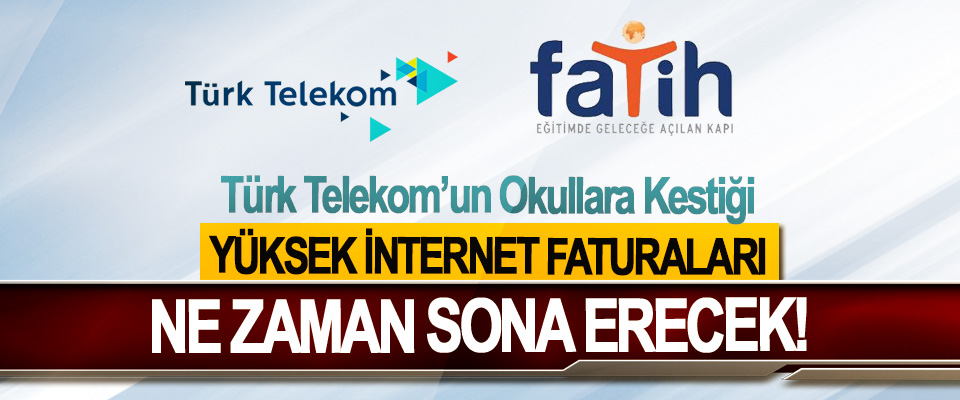Türk Telekom’un Okullara Kestiği Yüksek İnternet Faturaları Ne Zaman Sona Erecek!