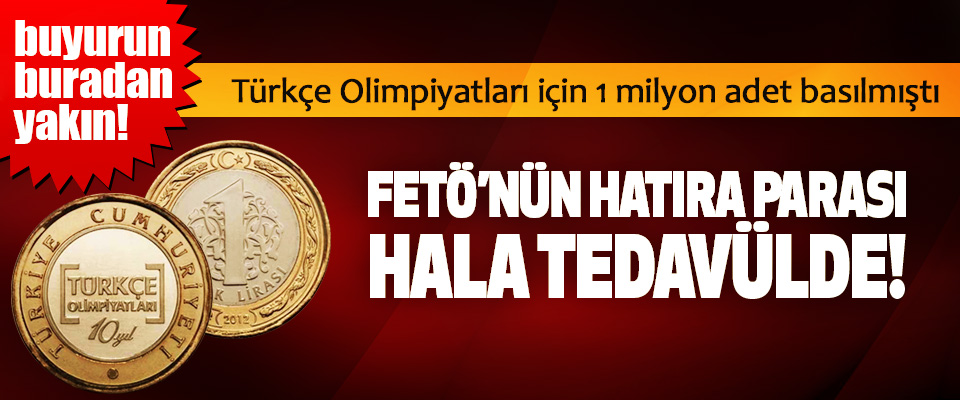Türkçe Olimpiyatları için 1 milyon adet basılmıştı, FETÖ’nün hatıra parası hala tedavülde!