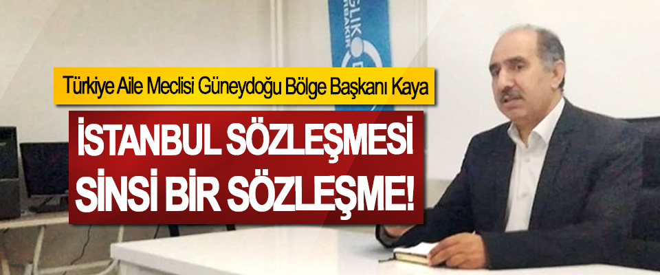 Türkiye Aile Meclisi Güneydoğu Bölge Başkanı Kaya: İstanbul Sözleşmesi sinsi bir sözleşme!