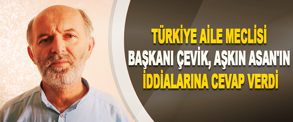  Türkiye Aile Meclisi Başkani Çevik, Aşkin Asan'in Iddialarina Cevap Verdi