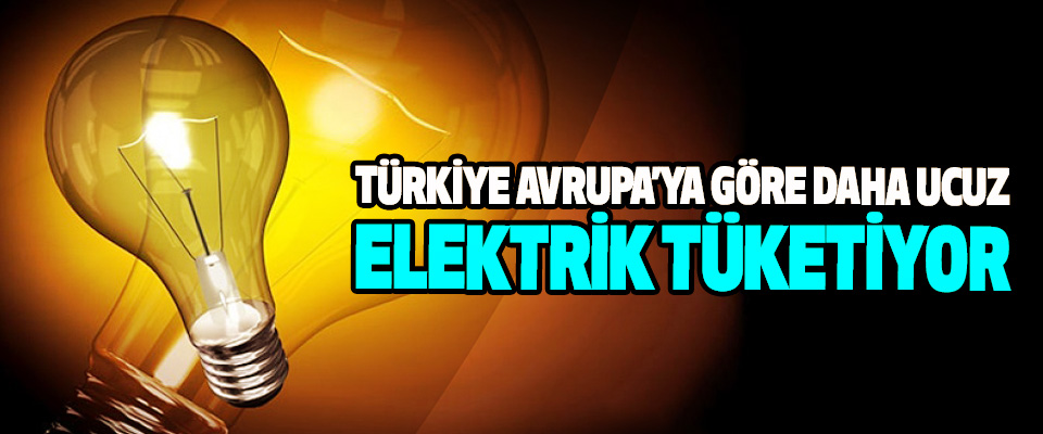 Türkiye Avrupa’ya Göre Daha Ucuz Elektrik Tüketiyor