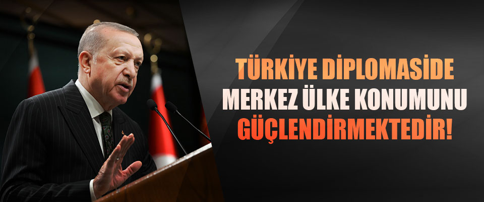Türkiye diplomaside merkez ülke konumunu güçlendirmektedir!