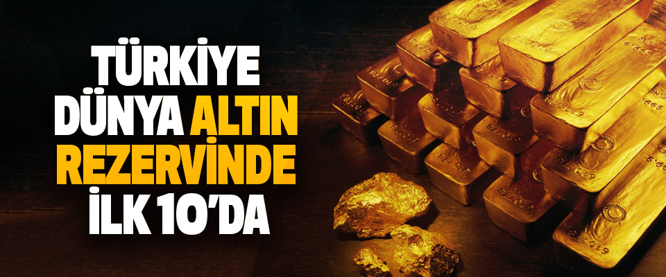 Türkiye Dünya Altın Rezervinde İlk 10’da