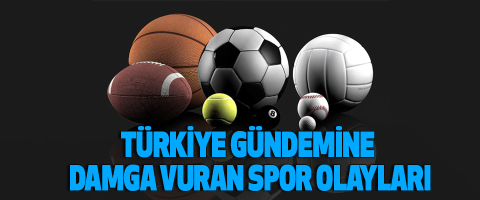 Türkiye Gündemine Damga Vuran Spor Olayları