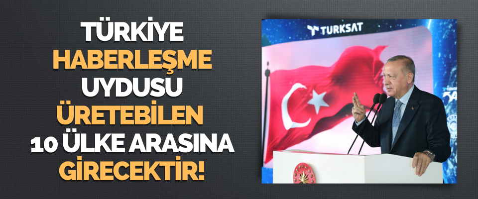 Türkiye Haberleşme Uydusu Üretebilen 10 Ülke Arasına Girecektir!