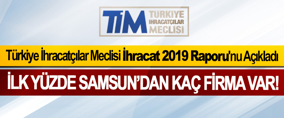 Türkiye İhracatçılar Meclisi İhracat 2019 Raporu'nu Açıkladı, İlk yüzde Samsun’dan kaç firma var!