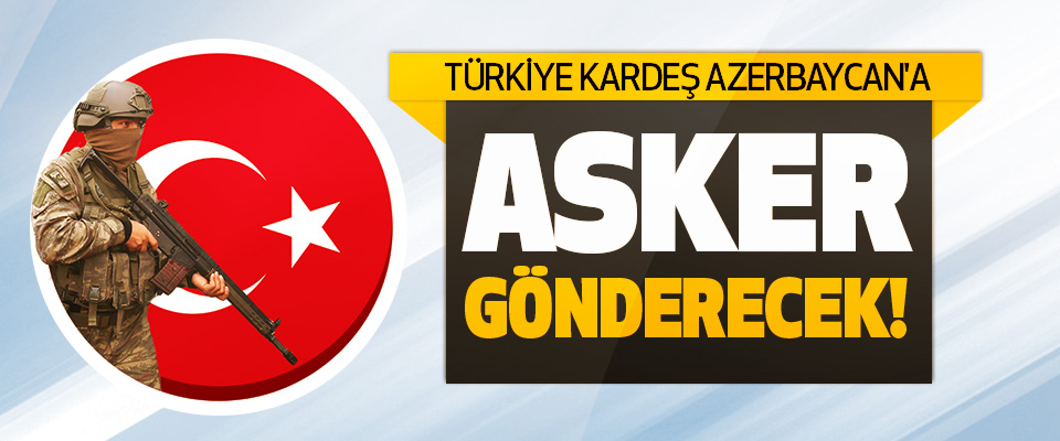 Türkiye Kardeş Azerbaycan'a Asker Gönderecek!
