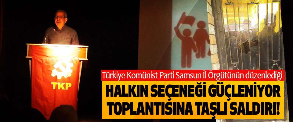 Türkiye Komünist Parti Samsun İl Örgütünün düzenlediği Halkın seçeneği güçleniyor toplantısına taşlı saldırı!