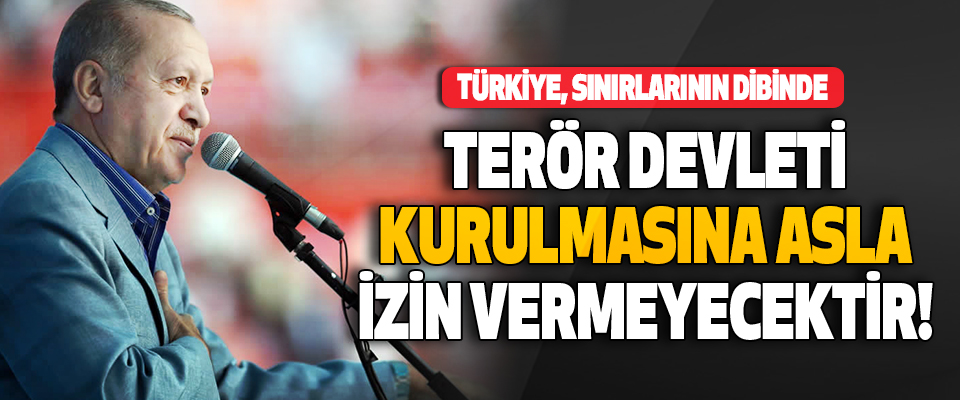 Türkiye, Sınırlarının Dibinde Terör Devleti Kurulmasına Asla İzin Vermeyecektir!