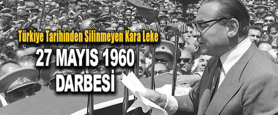Türkiye Tarihinden Silinmeyen Kara Leke 27 Mayıs 1960 Darbesi