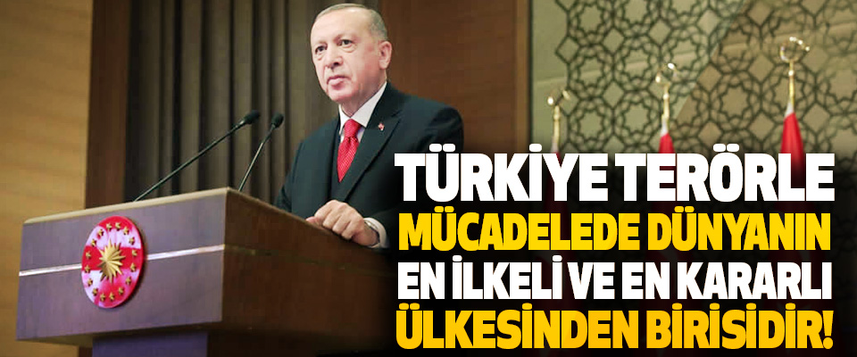 Türkiye Terörle Mücadelede Dünyanın En İlkeli ve En Kararlı Ülkesinden Birisidir!
