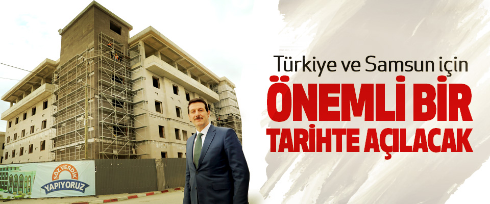 Türkiye ve Samsun için Önemli Bir Tarihte Açılacak