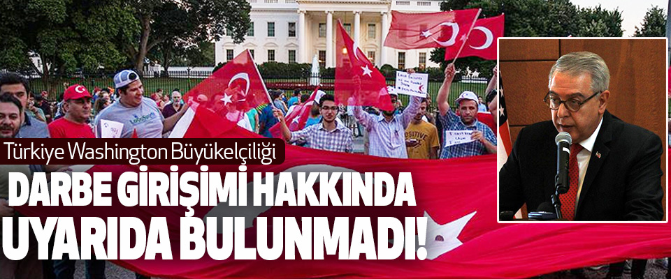 Türkiye Washington Büyükelçiliği Darbe Girişimi Hakkında Uyarıda Bulunmadı!