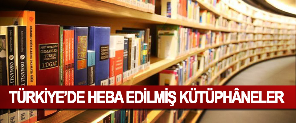 Türkiye’de Heba Edilmiş Kütüphâneler