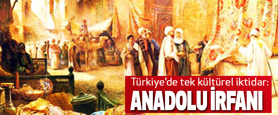 Türkiye’de tek kültürel iktidar: Anadolu İrfanı